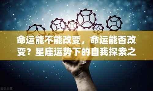 星座运势下的自我探索之旅，命运的改变与不变之谜