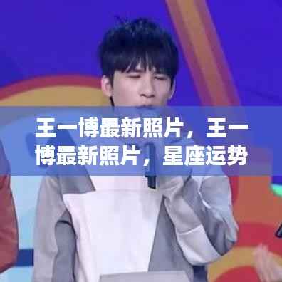 王一博最新照片，星座运势与人生风采的完美结合展示风采