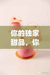 你的独家甜品，你的甜点 